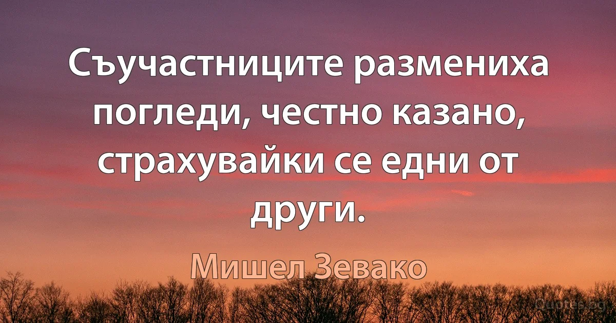 Съучастниците размениха погледи, честно казано, страхувайки се едни от други. (Мишел Зевако)