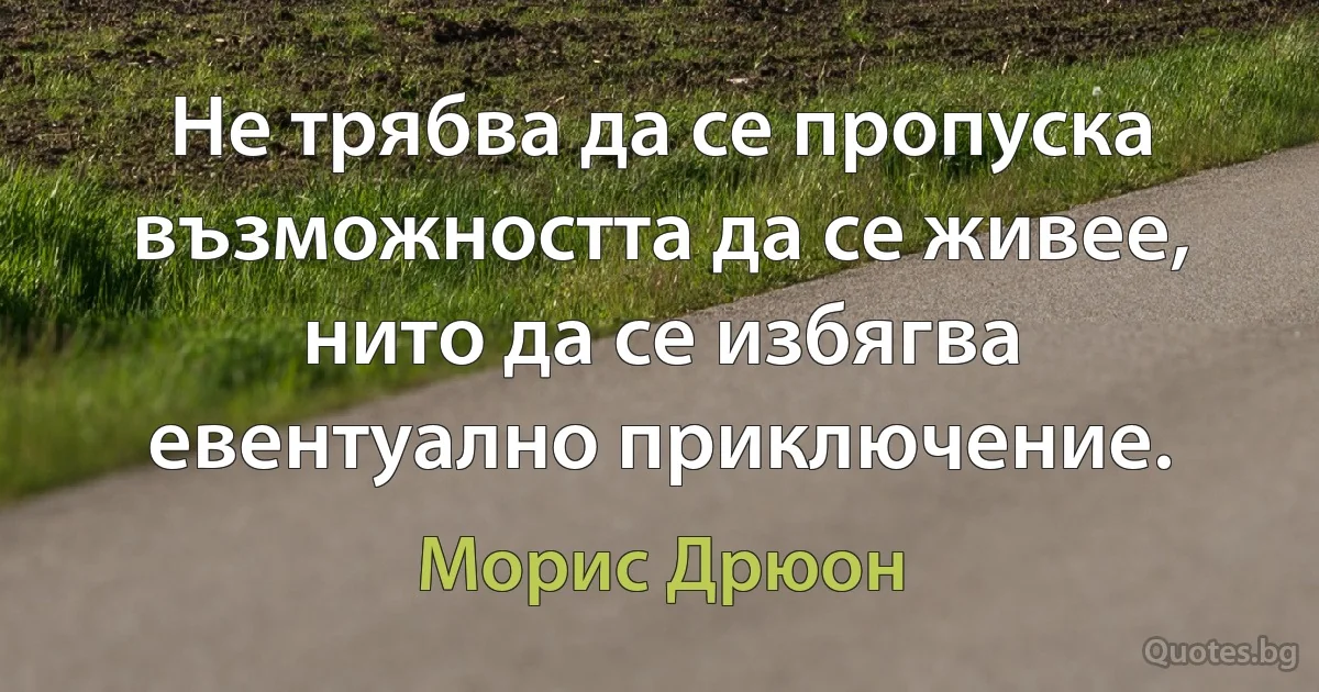 Не трябва да се пропуска възможността да се живее, нито да се избягва евентуално приключение. (Морис Дрюон)