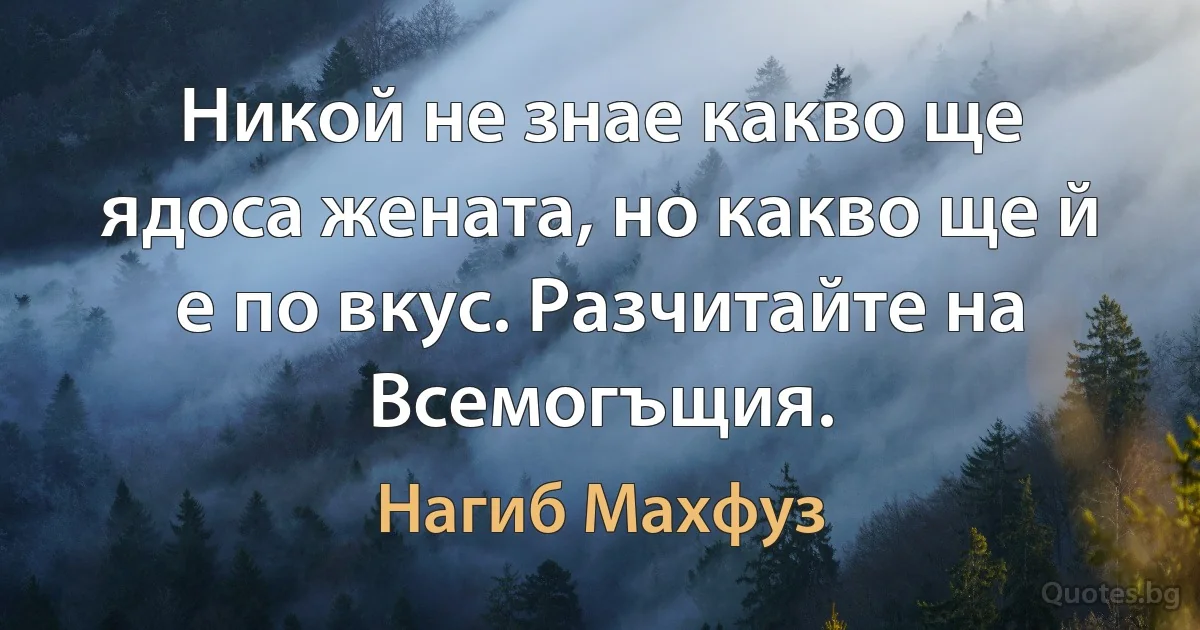 Никой не знае какво ще ядоса жената, но какво ще й е по вкус. Разчитайте на Всемогъщия. (Нагиб Махфуз)