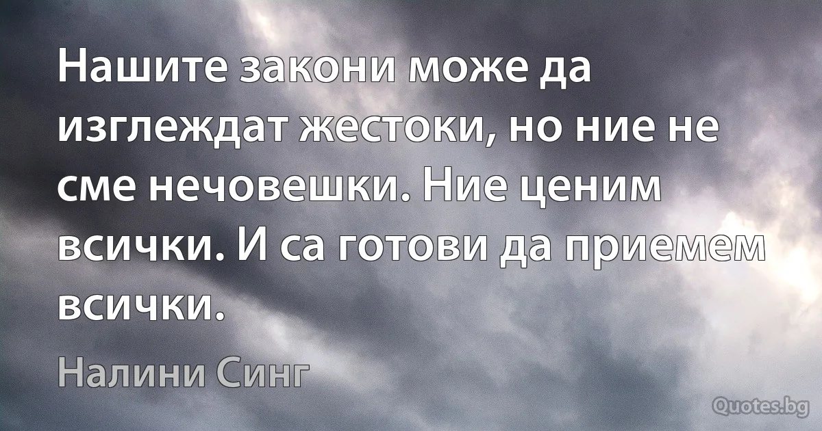 Нашите закони може да изглеждат жестоки, но ние не сме нечовешки. Ние ценим всички. И са готови да приемем всички. (Налини Синг)