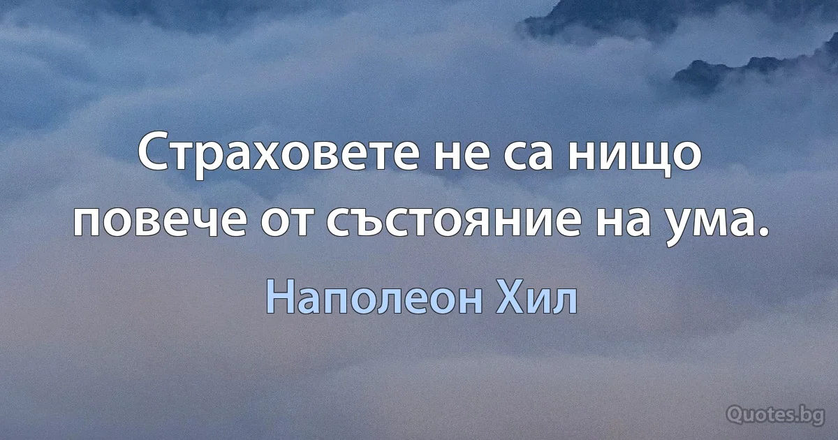 Страховете не са нищо повече от състояние на ума. (Наполеон Хил)