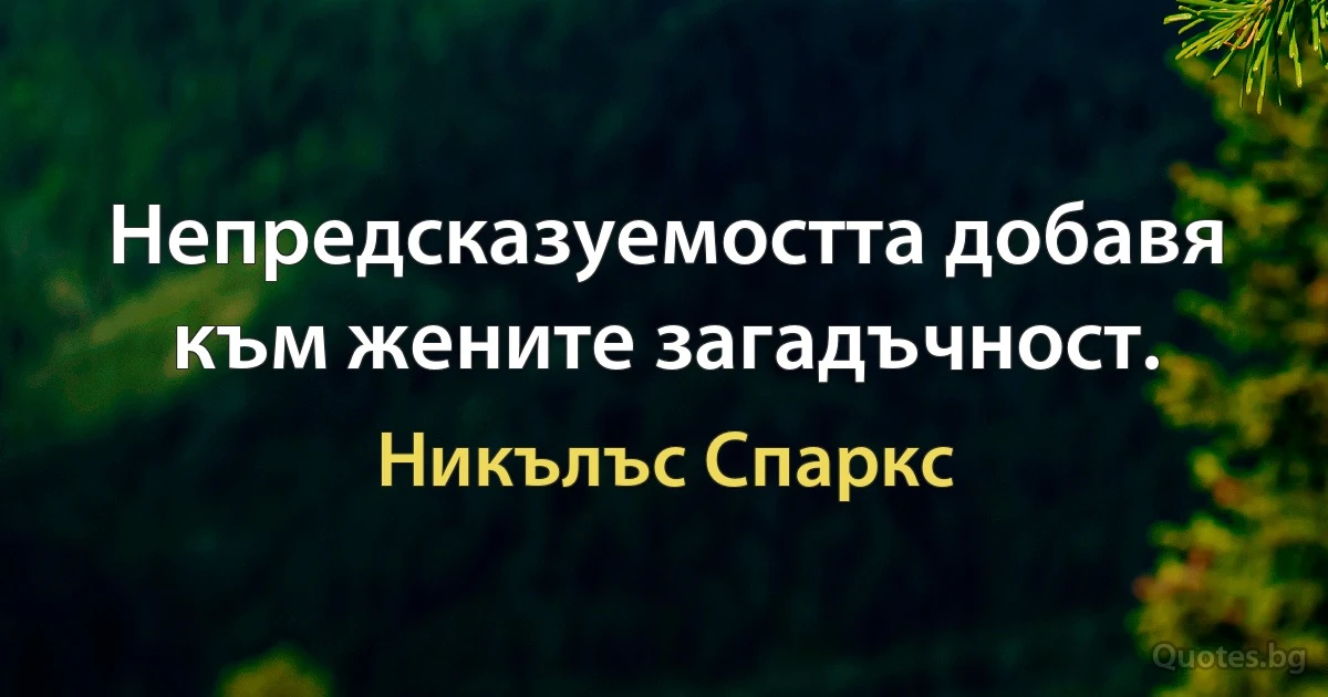 Непредсказуемостта добавя към жените загадъчност. (Никълъс Спаркс)