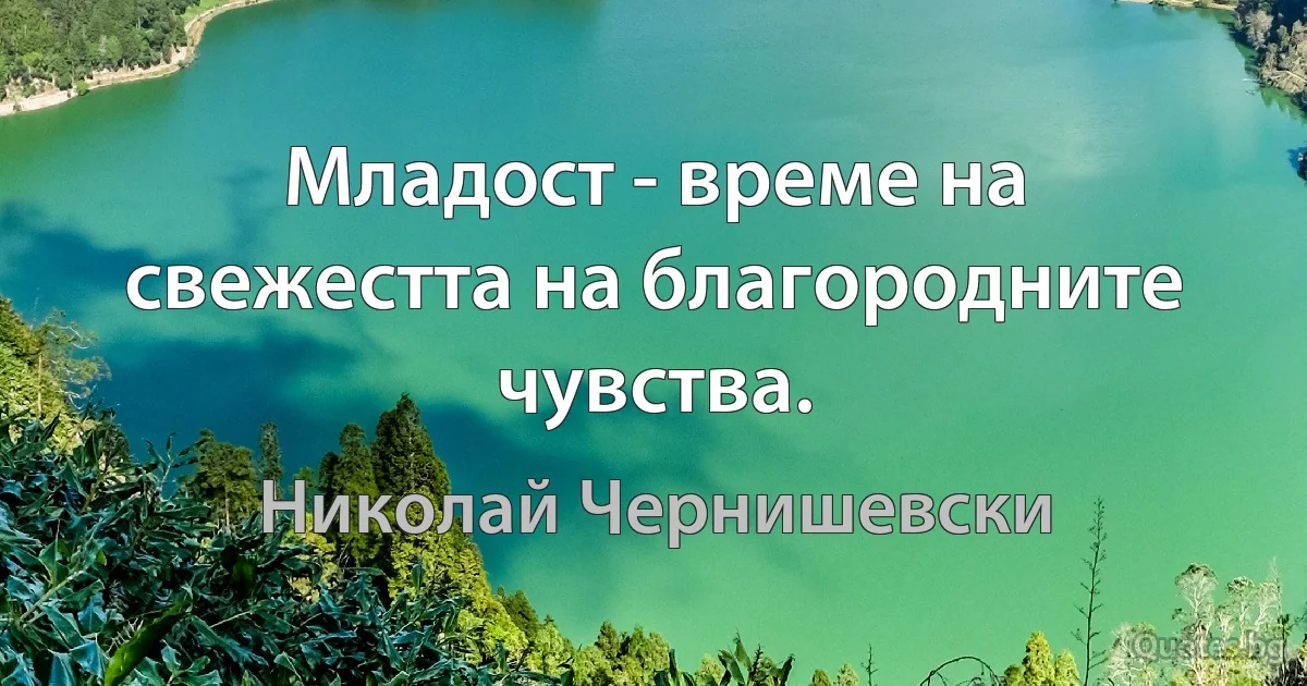 Младост - време на свежестта на благородните чувства. (Николай Чернишевски)