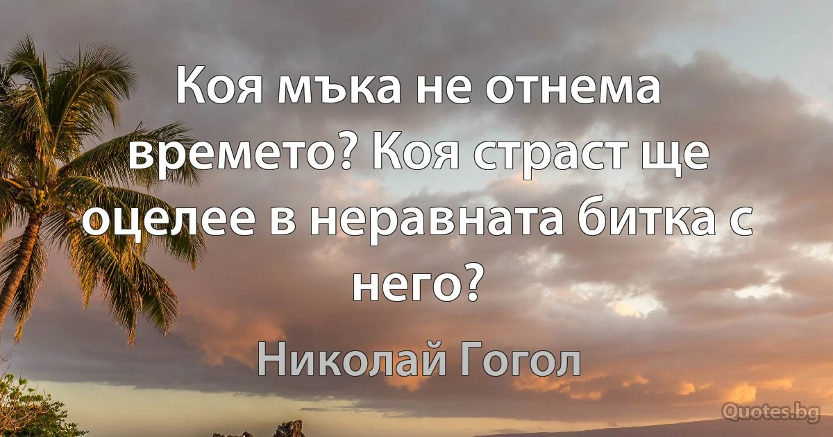 Коя мъка не отнема времето? Коя страст ще оцелее в неравната битка с него? (Николай Гогол)