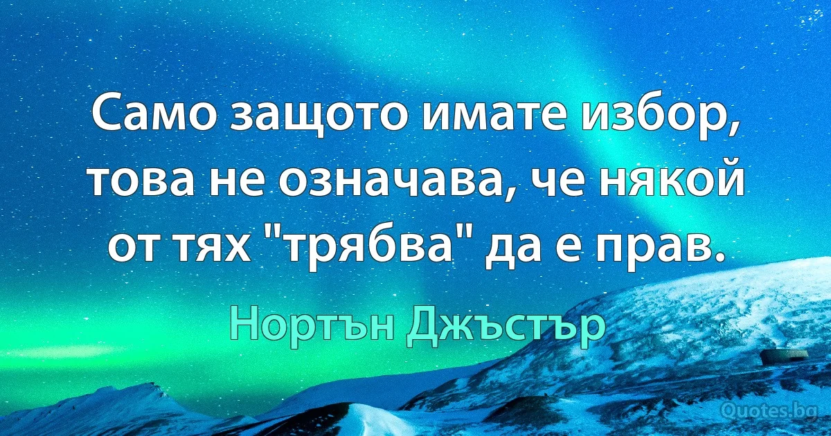 Само защото имате избор, това не означава, че някой от тях "трябва" да е прав. (Нортън Джъстър)