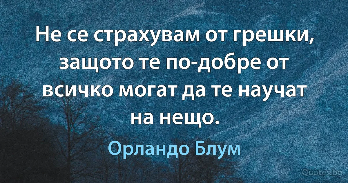 Не се страхувам от грешки, защото те по-добре от всичко могат да те научат на нещо. (Орландо Блум)