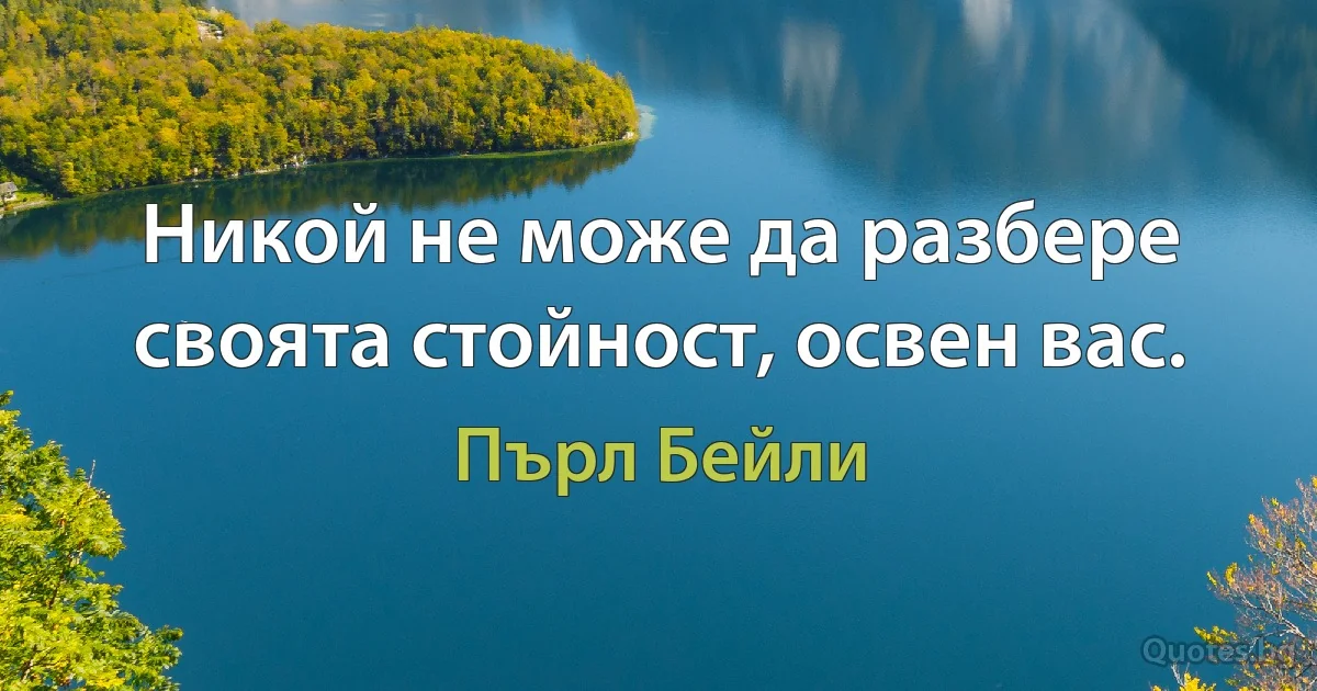 Никой не може да разбере своята стойност, освен вас. (Пърл Бейли)