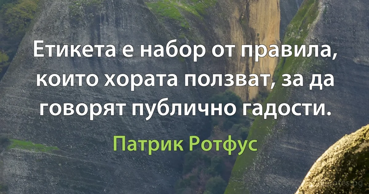 Етикета е набор от правила, които хората ползват, за да говорят публично гадости. (Патрик Ротфус)