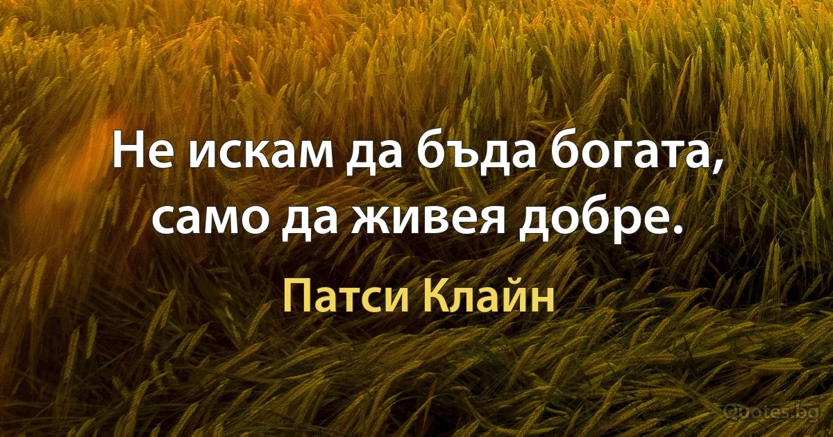 Не искам да бъда богата, само да живея добре. (Патси Клайн)