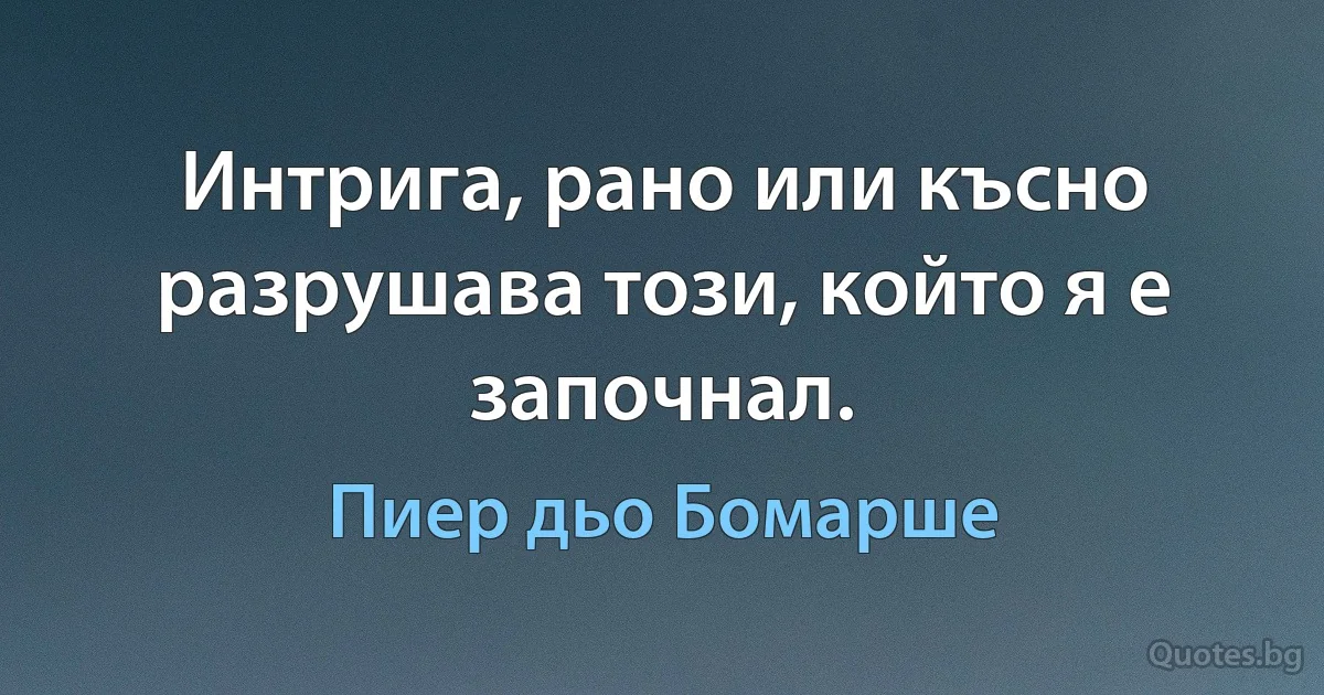 Интрига, рано или късно разрушава този, който я е започнал. (Пиер дьо Бомарше)