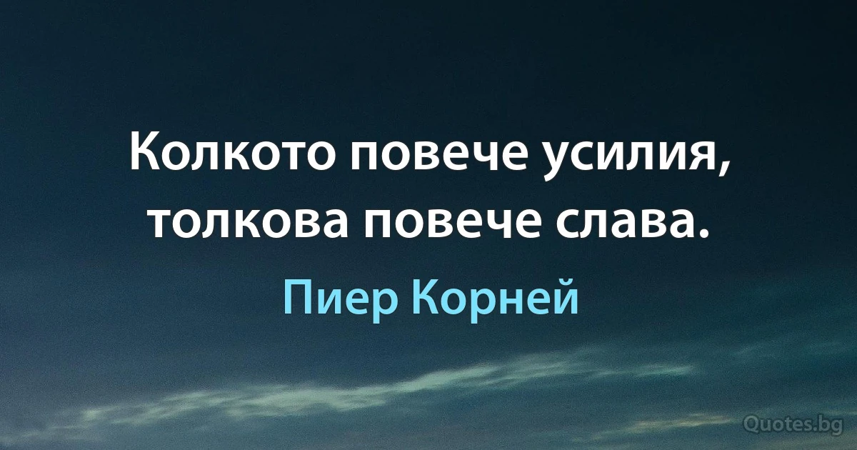 Колкото повече усилия, толкова повече слава. (Пиер Корней)