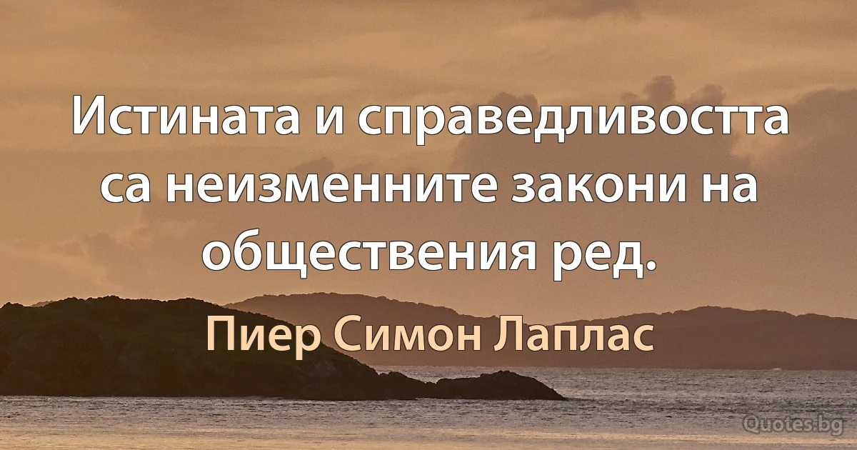 Истината и справедливостта са неизменните закони на обществения ред. (Пиер Симон Лаплас)