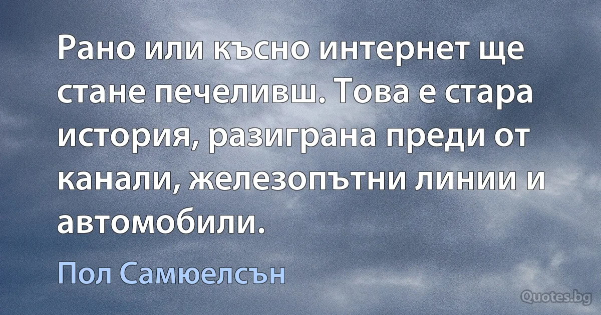 Рано или късно интернет ще стане печеливш. Това е стара история, разиграна преди от канали, железопътни линии и автомобили. (Пол Самюелсън)