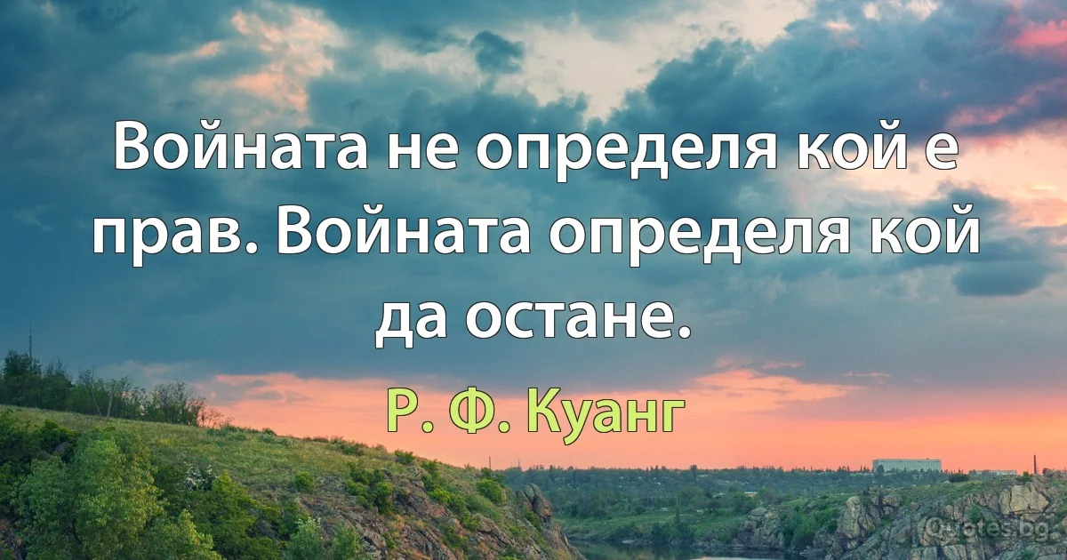 Войната не определя кой е прав. Войната определя кой да остане. (Р. Ф. Куанг)