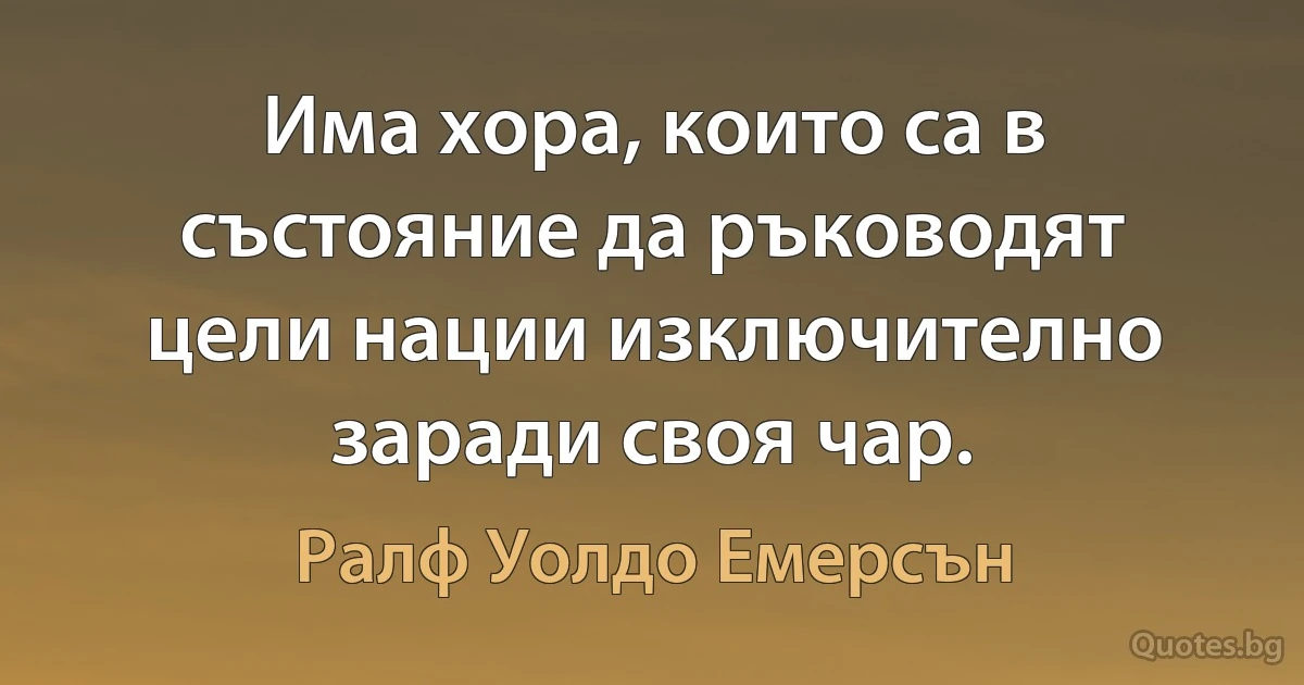 Има хора, които са в състояние да ръководят цели нации изключително заради своя чар. (Ралф Уолдо Емерсън)