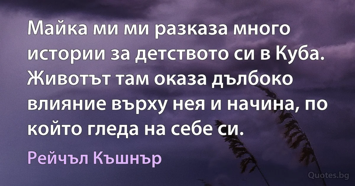 Майка ми ми разказа много истории за детството си в Куба. Животът там оказа дълбоко влияние върху нея и начина, по който гледа на себе си. (Рейчъл Къшнър)