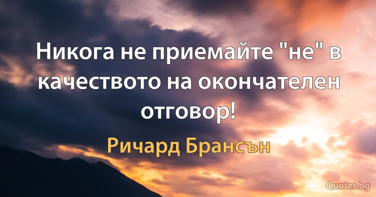 Никога не приемайте "не" в качеството на окончателен отговор! (Ричард Брансън)