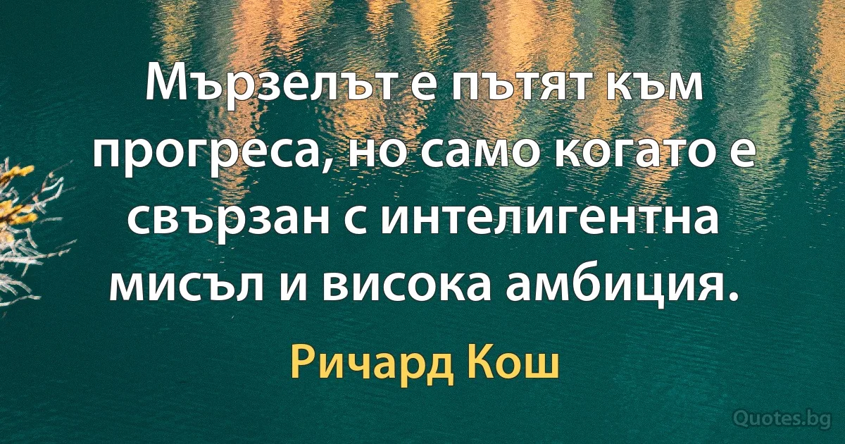 Мързелът е пътят към прогреса, но само когато е свързан с интелигентна мисъл и висока амбиция. (Ричард Кош)