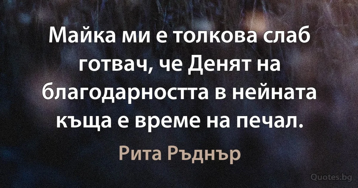 Майка ми е толкова слаб готвач, че Денят на благодарността в нейната къща е време на печал. (Рита Ръднър)