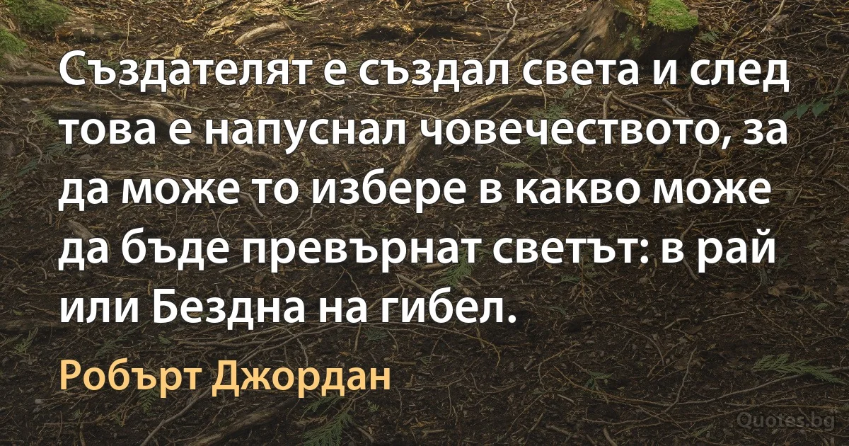 Създателят е създал света и след това е напуснал човечеството, за да може то избере в какво може да бъде превърнат светът: в рай или Бездна на гибел. (Робърт Джордан)