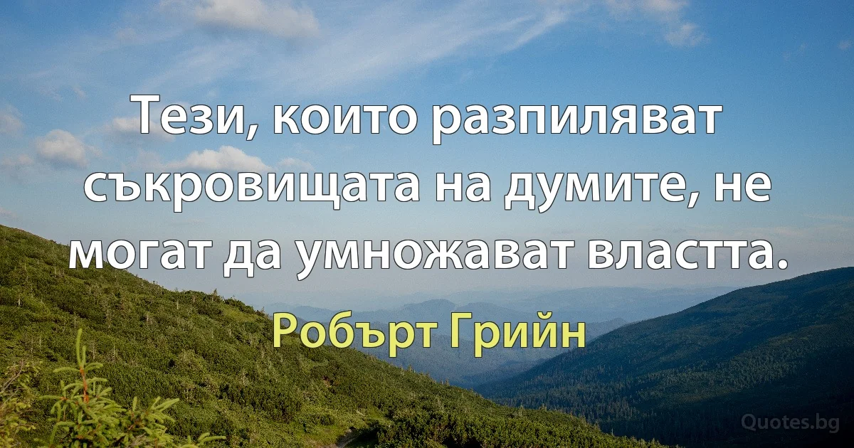 Тези, които разпиляват съкровищата на думите, не могат да умножават властта. (Робърт Грийн)