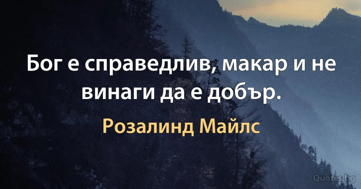 Бог е справедлив, макар и не винаги да е добър. (Розалинд Майлс)