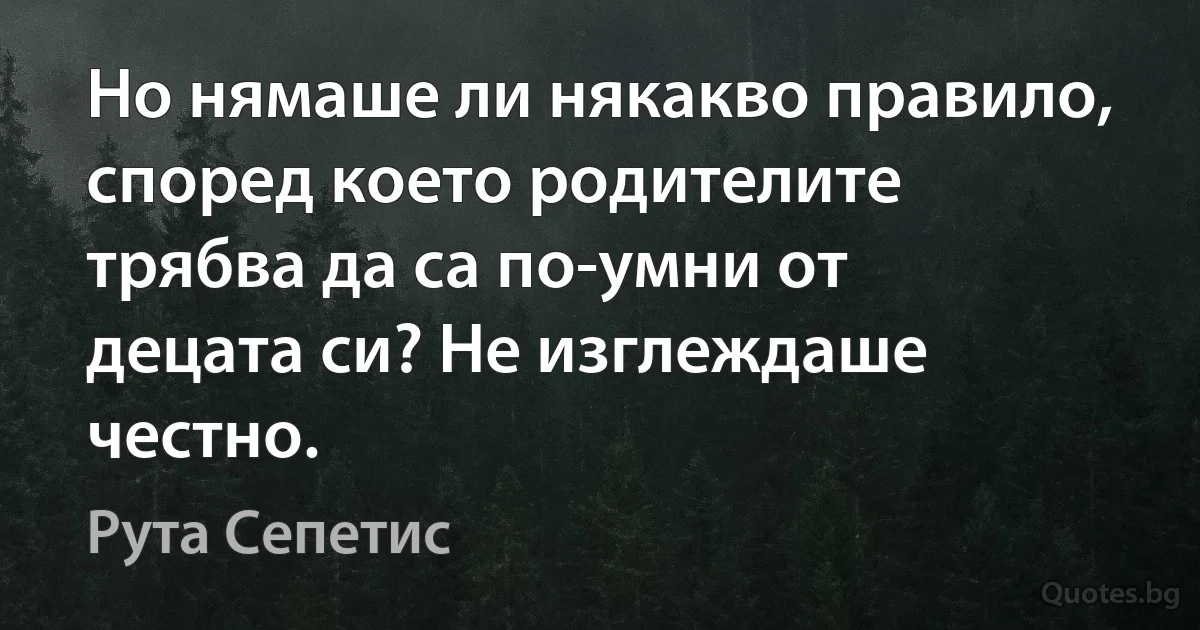 Но нямаше ли някакво правило, според което родителите трябва да са по-умни от децата си? Не изглеждаше честно. (Рута Сепетис)