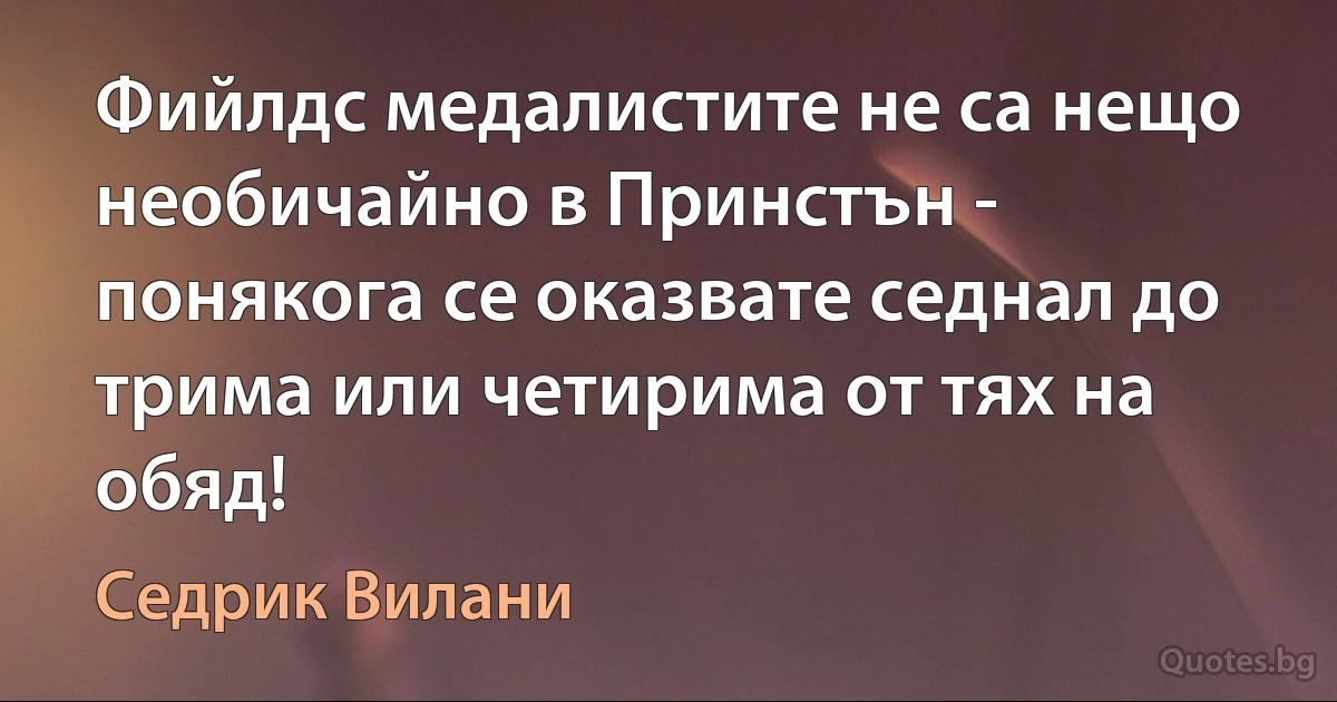 Фийлдс медалистите не са нещо необичайно в Принстън - понякога се оказвате седнал до трима или четирима от тях на обяд! (Седрик Вилани)