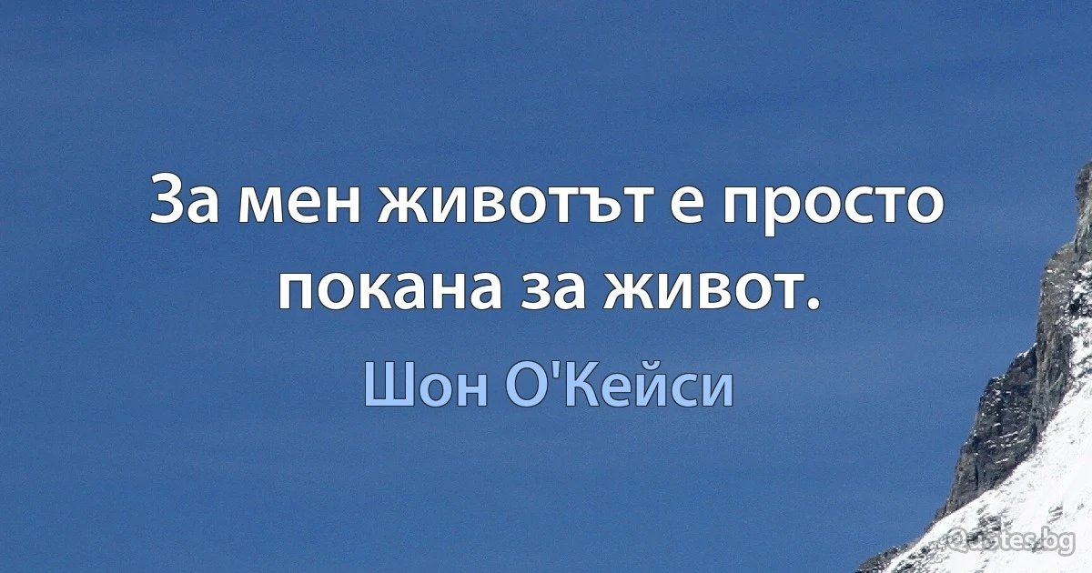 За мен животът е просто покана за живот. (Шон О'Кейси)