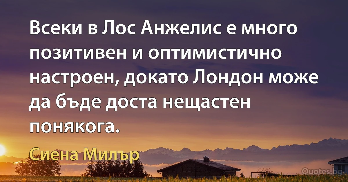 Всеки в Лос Анжелис е много позитивен и оптимистично настроен, докато Лондон може да бъде доста нещастен понякога. (Сиена Милър)