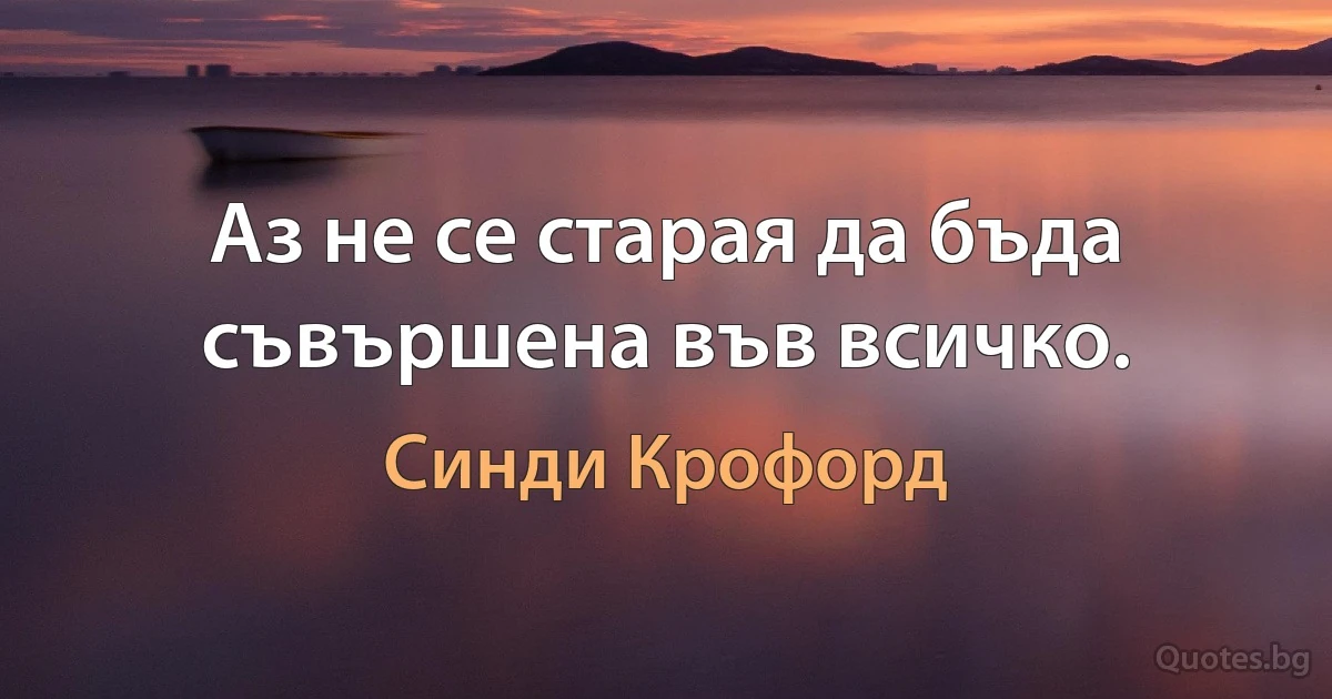 Аз не се старая да бъда съвършена във всичко. (Синди Крофорд)