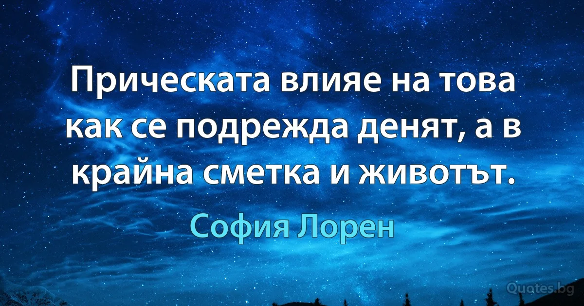 Прическата влияе на това как се подрежда денят, а в крайна сметка и животът. (София Лорен)