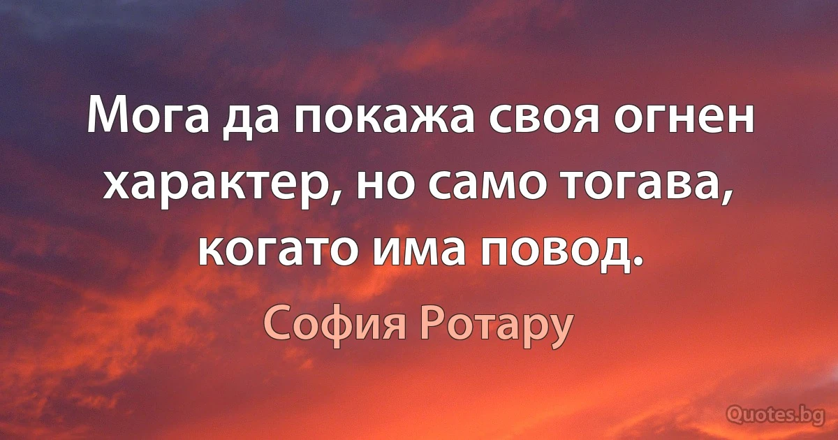 Мога да покажа своя огнен характер, но само тогава, когато има повод. (София Ротару)