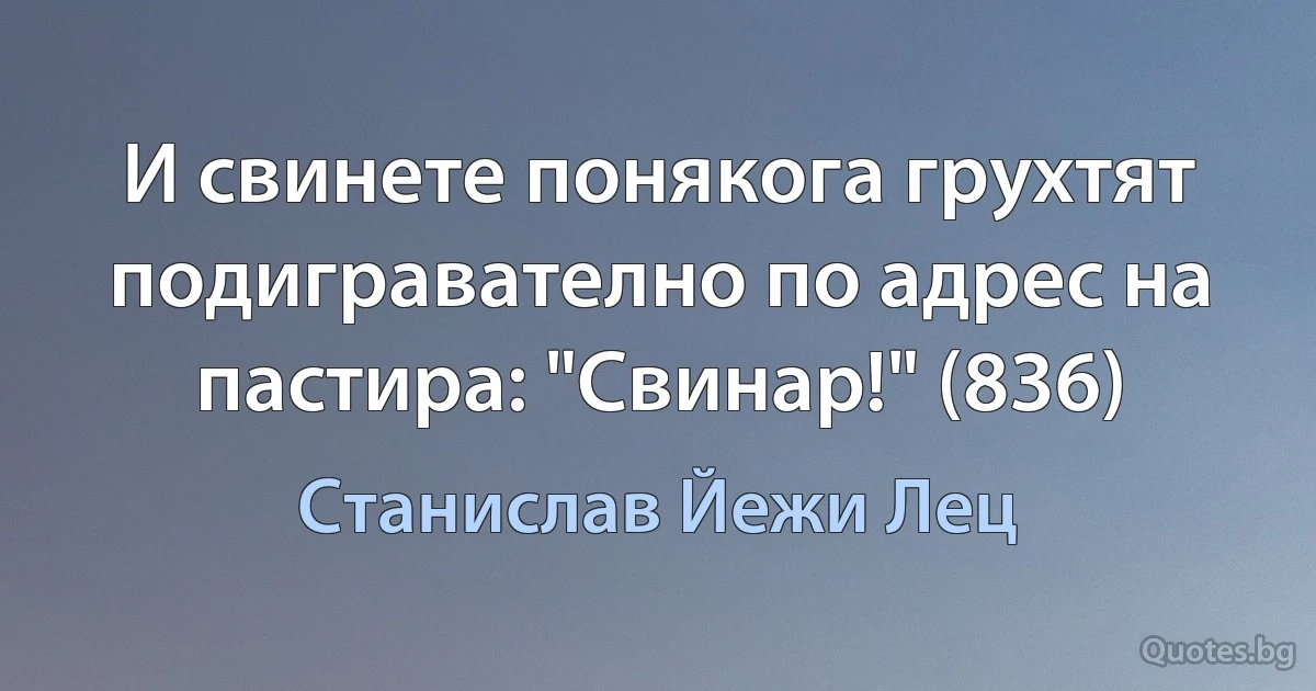 И свинете понякога грухтят подигравателно по адрес на пастира: "Свинар!" (836) (Станислав Йежи Лец)