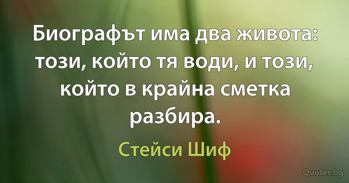 Биографът има два живота: този, който тя води, и този, който в крайна сметка разбира. (Стейси Шиф)