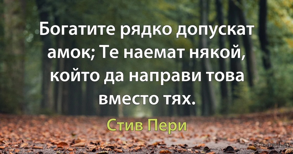 Богатите рядко допускат амок; Те наемат някой, който да направи това вместо тях. (Стив Пери)