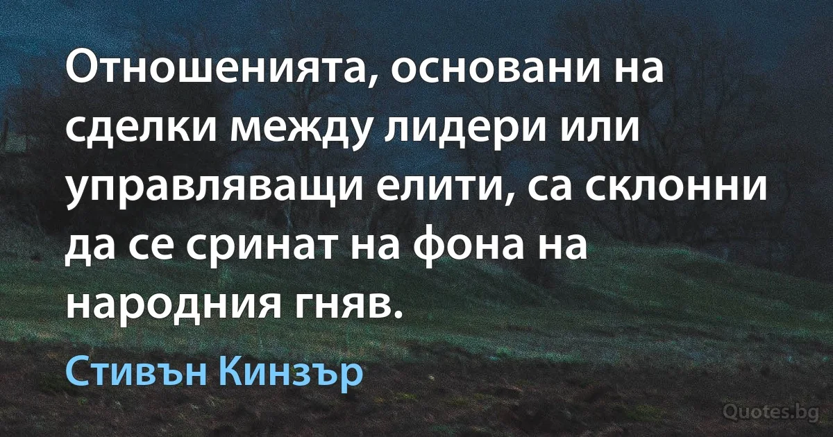 Отношенията, основани на сделки между лидери или управляващи елити, са склонни да се сринат на фона на народния гняв. (Стивън Кинзър)