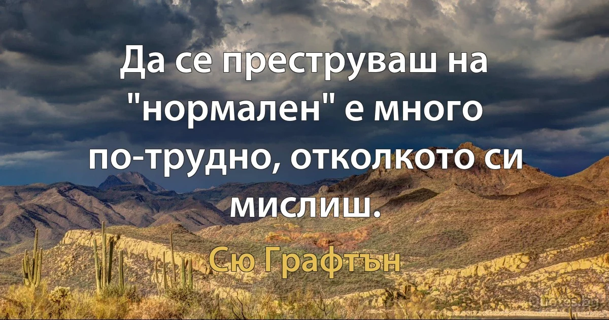 Да се преструваш на "нормален" е много по-трудно, отколкото си мислиш. (Сю Графтън)