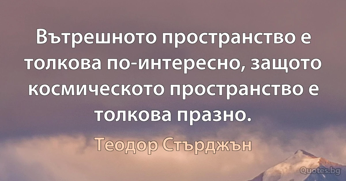 Вътрешното пространство е толкова по-интересно, защото космическото пространство е толкова празно. (Теодор Стърджън)