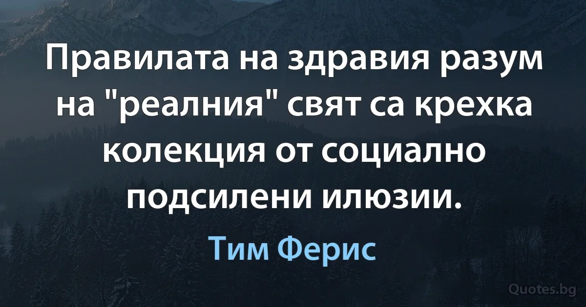 Правилата на здравия разум на "реалния" свят са крехка колекция от социално подсилени илюзии. (Тим Ферис)