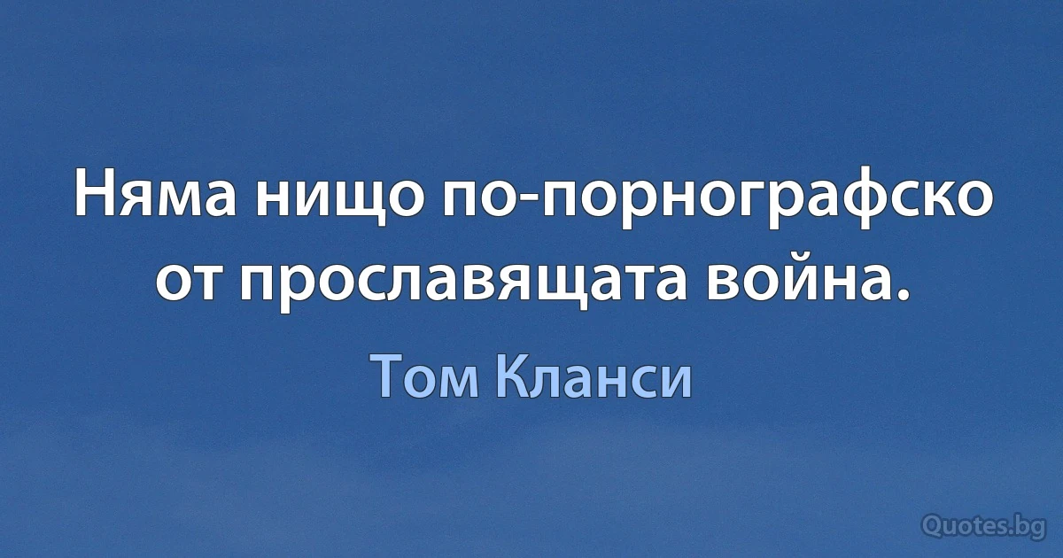 Няма нищо по-порнографско от прославящата война. (Том Кланси)