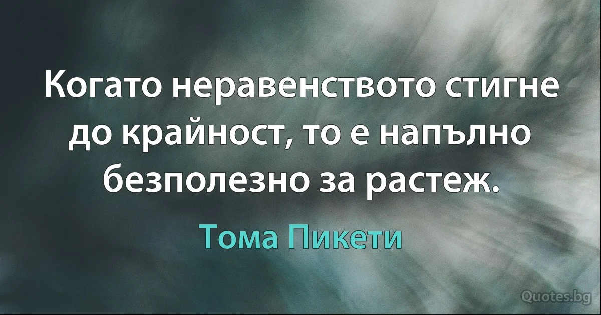 Когато неравенството стигне до крайност, то е напълно безполезно за растеж. (Тома Пикети)