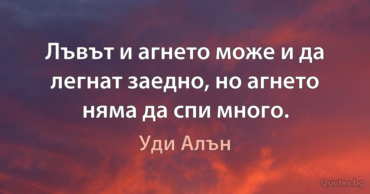 Лъвът и агнето може и да легнат заедно, но агнето няма да спи много. (Уди Алън)