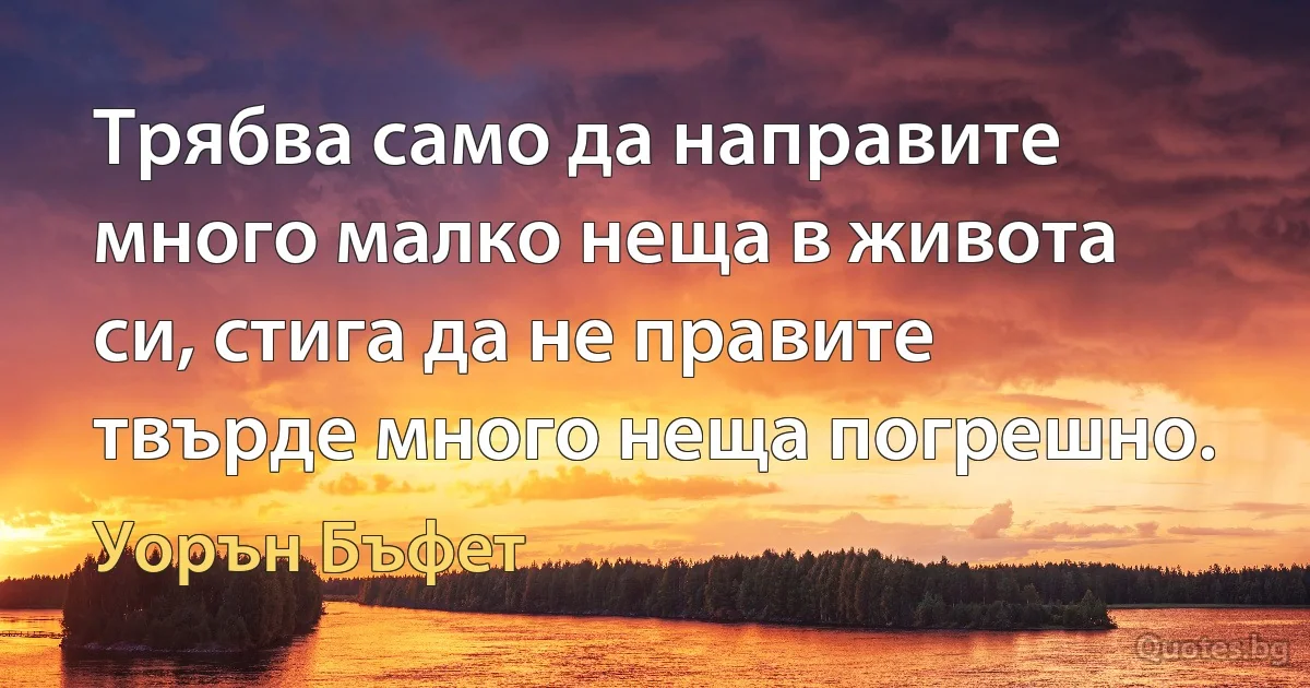 Трябва само да направите много малко неща в живота си, стига да не правите твърде много неща погрешно. (Уорън Бъфет)