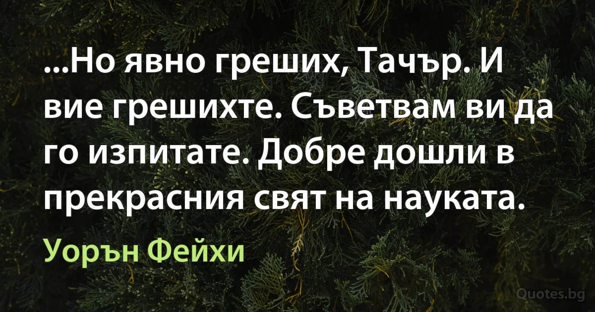 ...Но явно греших, Тачър. И вие грешихте. Съветвам ви да го изпитате. Добре дошли в прекрасния свят на науката. (Уорън Фейхи)