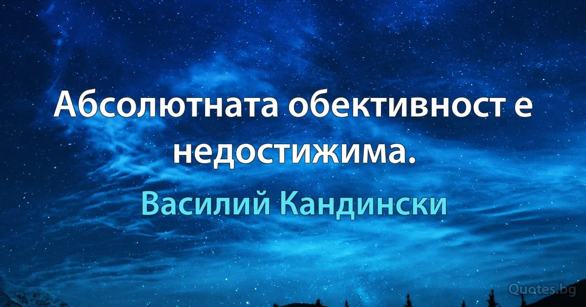 Абсолютната обективност е недостижима. (Василий Кандински)