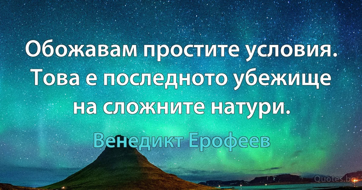 Обожавам простите условия. Това е последното убежище на сложните натури. (Венедикт Ерофеев)