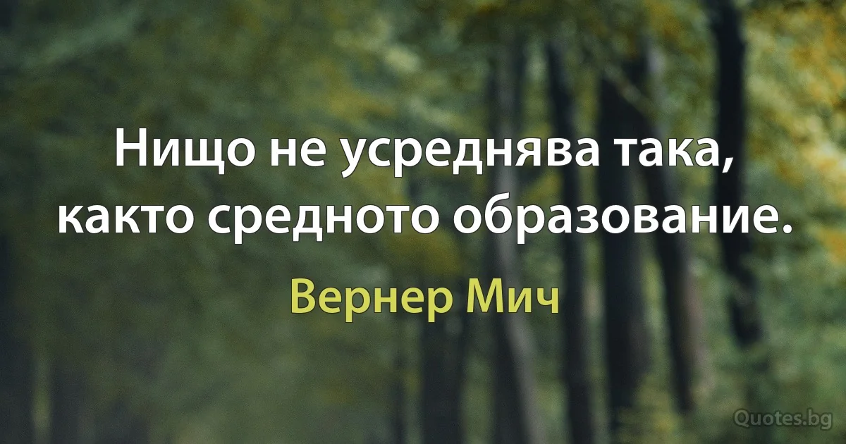 Нищо не усреднява така, както средното образование. (Вернер Мич)