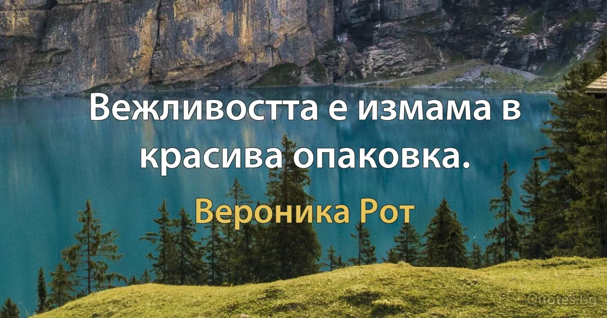 Вежливостта е измама в красива опаковка. (Вероника Рот)