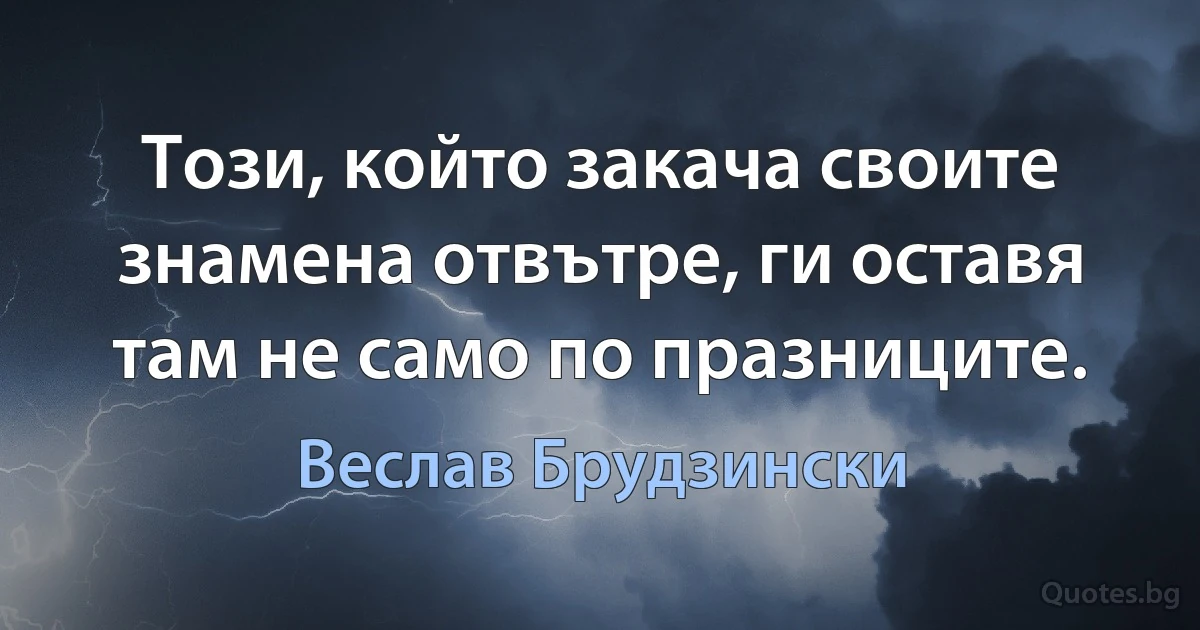 Този, който закача своите знамена отвътре, ги оставя там не само по празниците. (Веслав Брудзински)